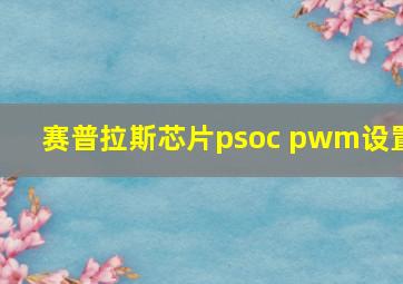 赛普拉斯芯片psoc pwm设置